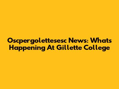 Oscpergolettesesc News: What's Happening At Gillette College