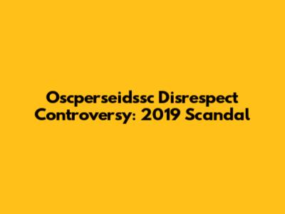 Oscperseidssc Disrespect Controversy: 2019 Scandal