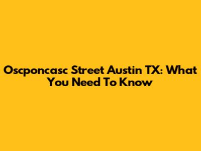 Oscponcasc Street Austin TX: What You Need To Know