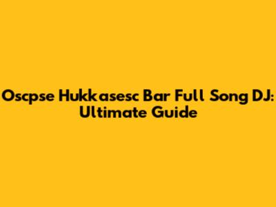 Oscpse Hukkasesc Bar Full Song DJ: Ultimate Guide