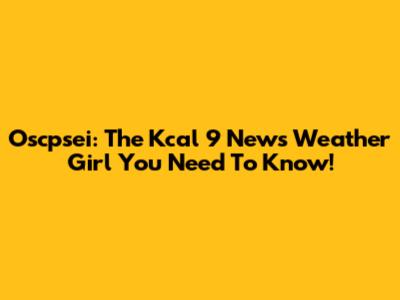Oscpsei: The Kcal 9 News Weather Girl You Need To Know!