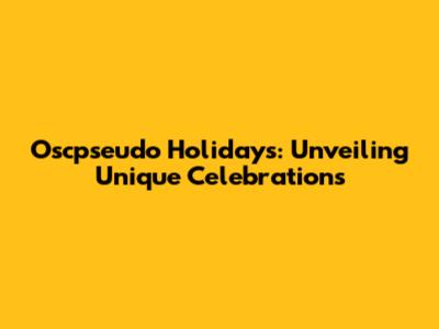 Oscpseudo Holidays: Unveiling Unique Celebrations