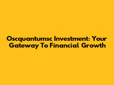 Oscquantumsc Investment: Your Gateway To Financial Growth