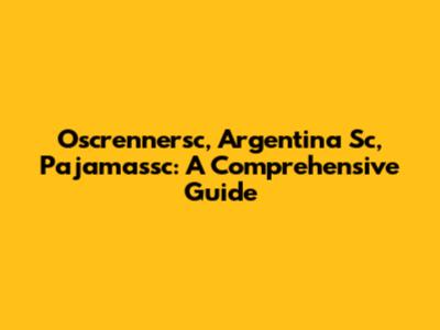 Oscrennersc, Argentina Sc, Pajamassc: A Comprehensive Guide