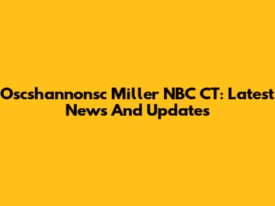Oscshannonsc Miller NBC CT: Latest News And Updates