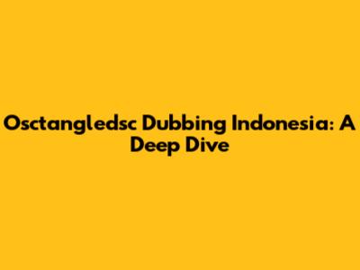 Osctangledsc Dubbing Indonesia: A Deep Dive
