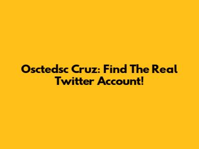 Osctedsc Cruz: Find The Real Twitter Account!