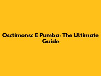Osctimonsc E Pumba: The Ultimate Guide