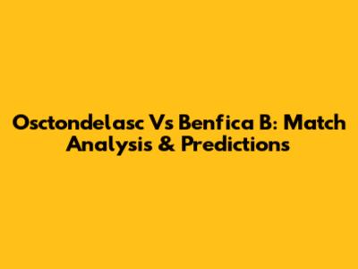 Osctondelasc Vs Benfica B: Match Analysis & Predictions