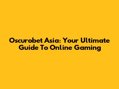 Oscurobet Asia: Your Ultimate Guide To Online Gaming