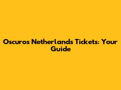 Oscuros Netherlands Tickets: Your Guide