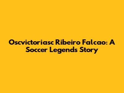 Oscvictoriasc Ribeiro Falcao: A Soccer Legend's Story