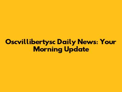 Oscvillibertysc Daily News: Your Morning Update