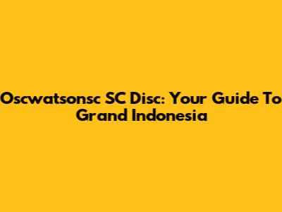 Oscwatsonsc SC Disc: Your Guide To Grand Indonesia
