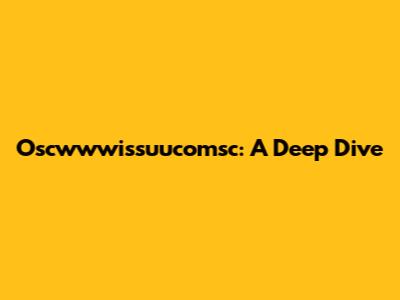 Oscwwwissuucomsc: A Deep Dive