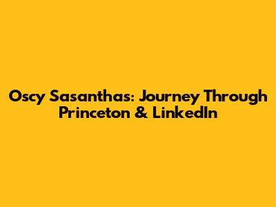 Oscy Sasanthas: Journey Through Princeton & LinkedIn