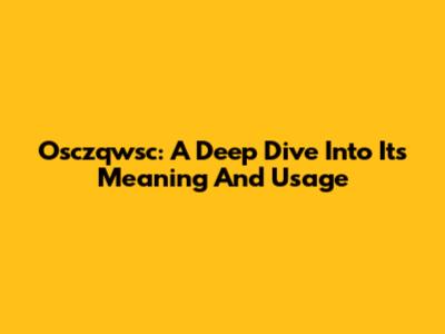 Osczqwsc: A Deep Dive Into Its Meaning And Usage