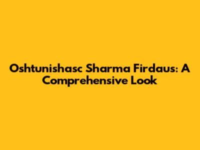 Oshtunishasc Sharma Firdaus: A Comprehensive Look