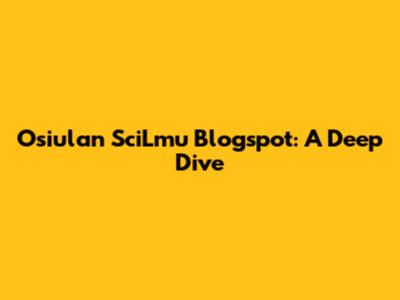 Osiulan SciLmu Blogspot: A Deep Dive