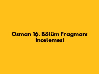 Osman 16. Bölüm Fragmanı İncelemesi