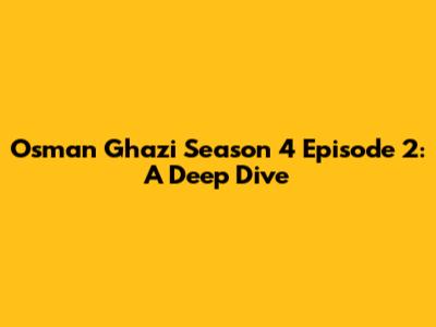 Osman Ghazi Season 4 Episode 2: A Deep Dive