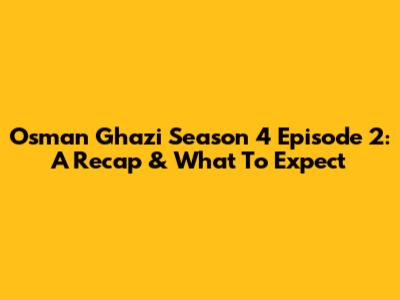 Osman Ghazi Season 4 Episode 2: A Recap & What To Expect