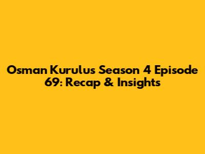 Osman Kurulus Season 4 Episode 69: Recap & Insights