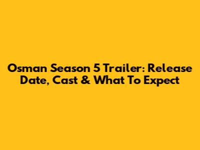 Osman Season 5 Trailer: Release Date, Cast & What To Expect