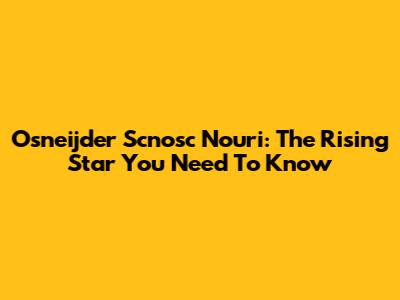 Osneijder Scnosc Nouri: The Rising Star You Need To Know