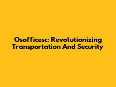 Osofficesc: Revolutionizing Transportation And Security