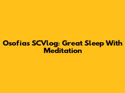 Osofia's SCVlog: Great Sleep With Meditation