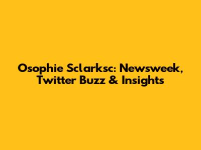 Osophie Sclarksc: Newsweek, Twitter Buzz & Insights