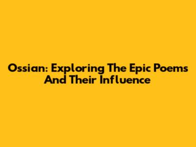 Ossian: Exploring The Epic Poems And Their Influence