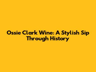 Ossie Clark Wine: A Stylish Sip Through History