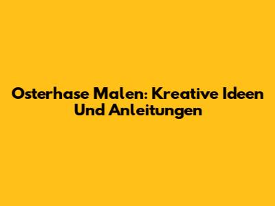 Osterhase Malen: Kreative Ideen Und Anleitungen
