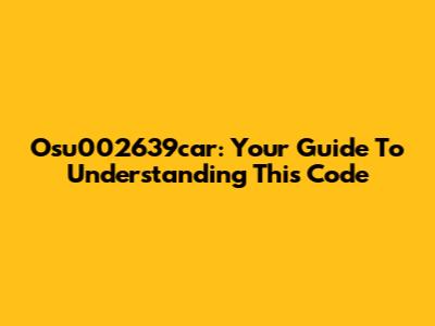 Osu002639car: Your Guide To Understanding This Code