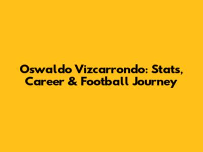 Oswaldo Vizcarrondo: Stats, Career & Football Journey