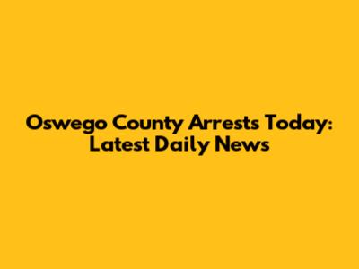 Oswego County Arrests Today: Latest Daily News
