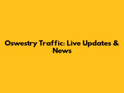 Oswestry Traffic: Live Updates & News