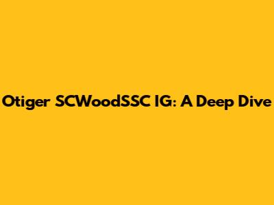 Otiger SCWoodSSC IG: A Deep Dive