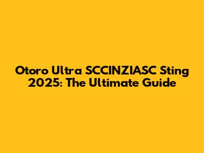 Otoro Ultra SCCINZIASC Sting 2025: The Ultimate Guide