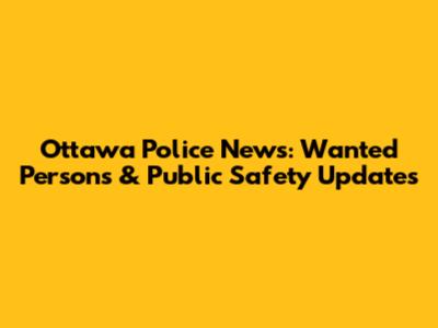 Ottawa Police News: Wanted Persons & Public Safety Updates
