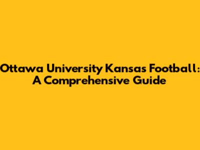 Ottawa University Kansas Football: A Comprehensive Guide