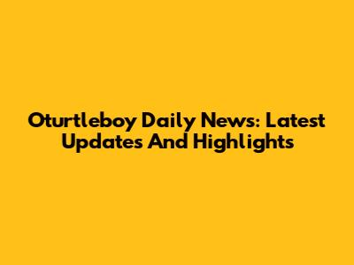 Oturtleboy Daily News: Latest Updates And Highlights