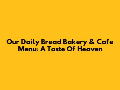Our Daily Bread Bakery & Cafe Menu: A Taste Of Heaven