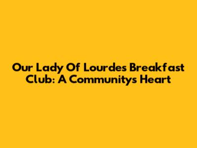 Our Lady Of Lourdes Breakfast Club: A Community's Heart