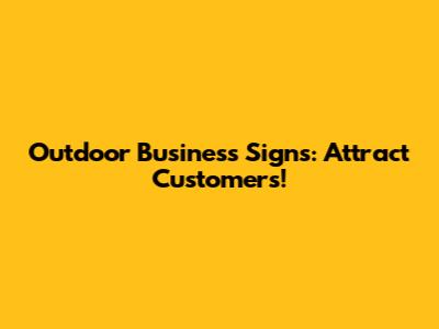 Outdoor Business Signs: Attract Customers!