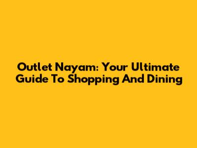 Outlet Nayam: Your Ultimate Guide To Shopping And Dining