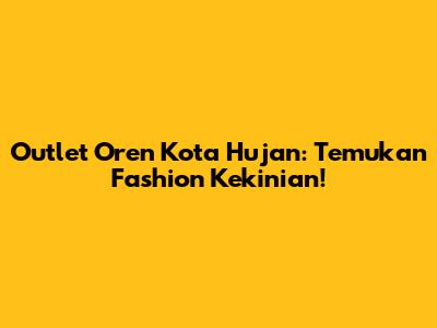 Outlet Oren Kota Hujan: Temukan Fashion Kekinian!
