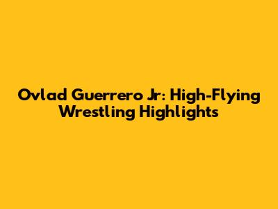 Ovlad Guerrero Jr: High-Flying Wrestling Highlights